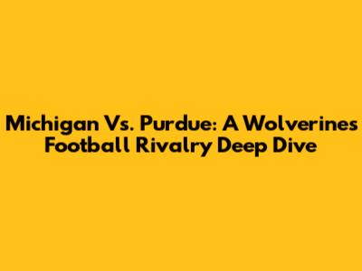 Michigan Vs. Purdue: A Wolverines Football Rivalry Deep Dive