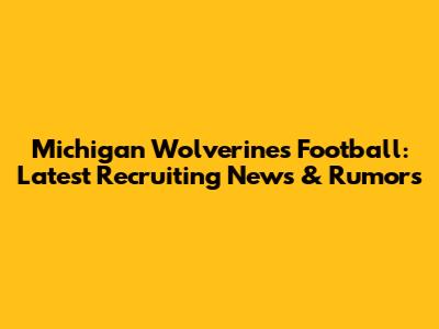 Michigan Wolverines Football: Latest Recruiting News & Rumors