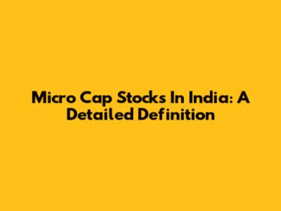 Micro Cap Stocks In India: A Detailed Definition