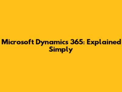 Microsoft Dynamics 365: Explained Simply