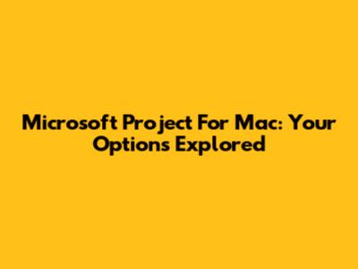 Microsoft Project For Mac: Your Options Explored