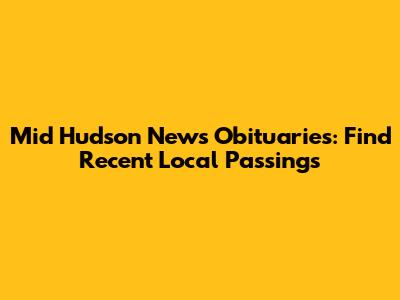Mid Hudson News Obituaries: Find Recent Local Passings