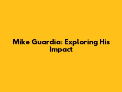 Mike Guardia: Exploring His Impact