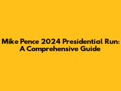 Mike Pence 2024 Presidential Run: A Comprehensive Guide