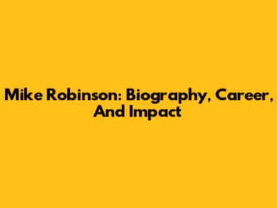 Mike Robinson: Biography, Career, And Impact