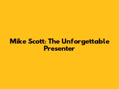 Mike Scott: The Unforgettable Presenter