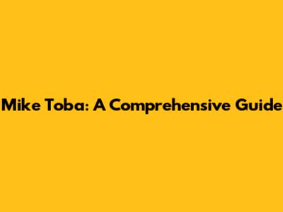 Mike Toba: A Comprehensive Guide