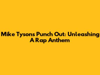 Mike Tyson's Punch Out: Unleashing A Rap Anthem