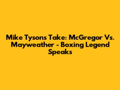 Mike Tyson's Take: McGregor Vs. Mayweather - Boxing Legend Speaks