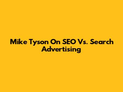 Mike Tyson On SEO Vs. Search Advertising