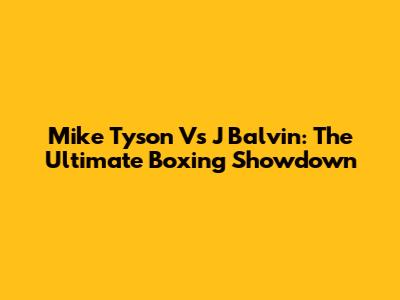 Mike Tyson Vs J Balvin: The Ultimate Boxing Showdown
