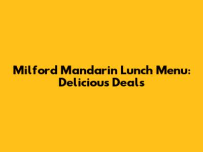 Milford Mandarin Lunch Menu: Delicious Deals