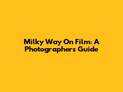 Milky Way On Film: A Photographer's Guide