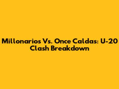 Millonarios Vs. Once Caldas: U-20 Clash Breakdown