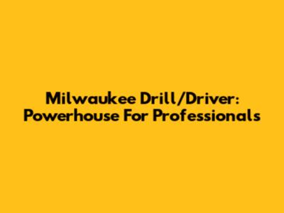 Milwaukee Drill/Driver: Powerhouse For Professionals