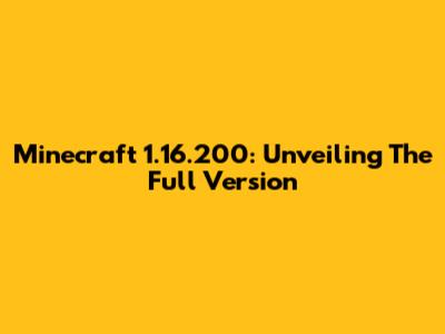 Minecraft 1.16.200: Unveiling The Full Version