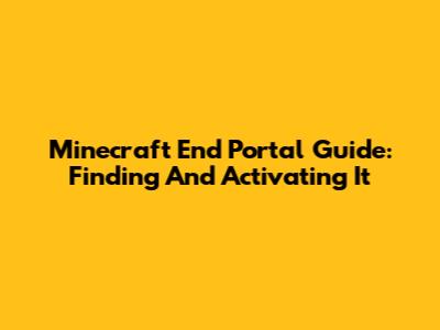 Minecraft End Portal Guide: Finding And Activating It