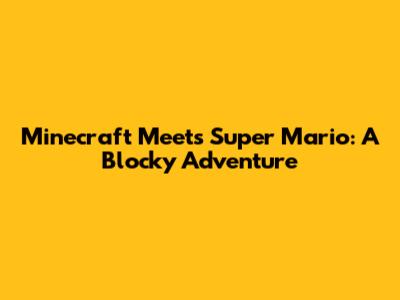 Minecraft Meets Super Mario: A Blocky Adventure