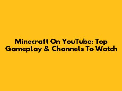 Minecraft On YouTube: Top Gameplay & Channels To Watch