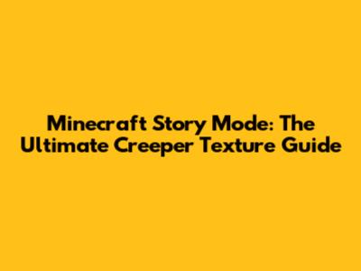 Minecraft Story Mode: The Ultimate Creeper Texture Guide