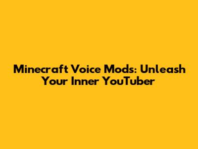 Minecraft Voice Mods: Unleash Your Inner YouTuber