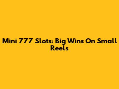 Mini 777 Slots: Big Wins On Small Reels