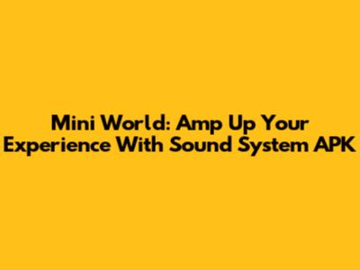 Mini World: Amp Up Your Experience With Sound System APK