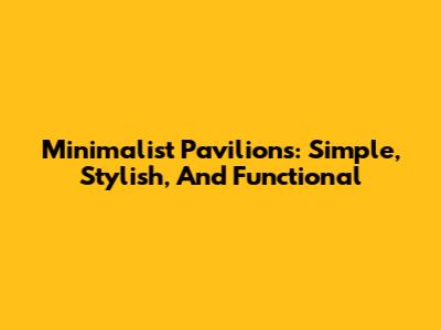 Minimalist Pavilions: Simple, Stylish, And Functional