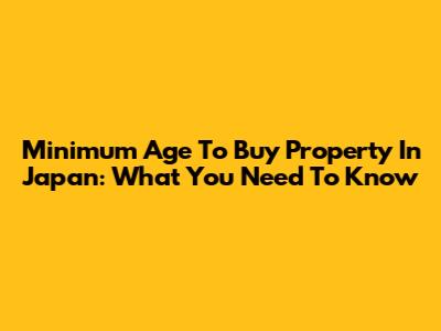 Minimum Age To Buy Property In Japan: What You Need To Know
