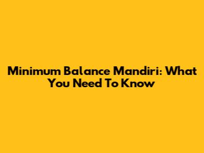 Minimum Balance Mandiri: What You Need To Know
