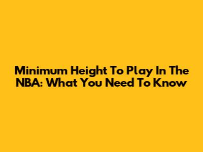 Minimum Height To Play In The NBA: What You Need To Know