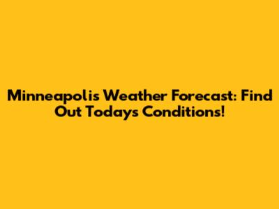 Minneapolis Weather Forecast: Find Out Today's Conditions!