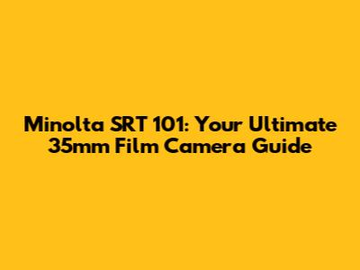 Minolta SRT 101: Your Ultimate 35mm Film Camera Guide