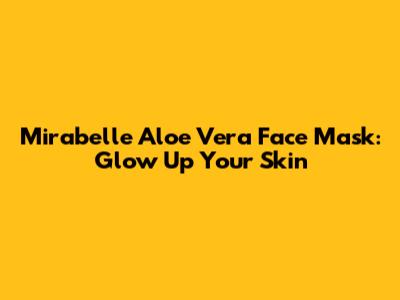 Mirabelle Aloe Vera Face Mask: Glow Up Your Skin