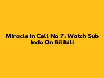 Miracle In Cell No 7: Watch Sub Indo On Bilibili
