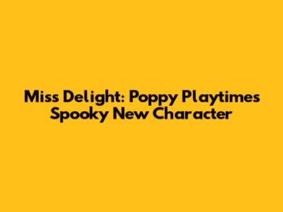 Miss Delight: Poppy Playtime's Spooky New Character