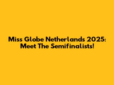 Miss Globe Netherlands 2025: Meet The Semifinalists!