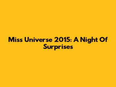 Miss Universe 2015: A Night Of Surprises