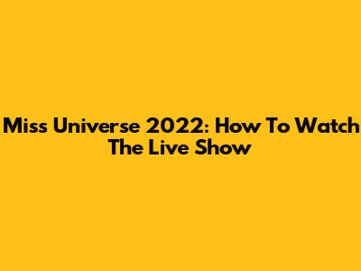 Miss Universe 2022: How To Watch The Live Show
