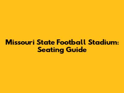 Missouri State Football Stadium: Seating Guide