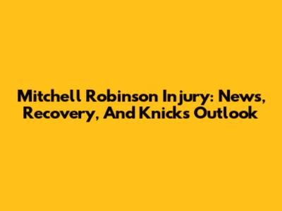 Mitchell Robinson Injury: News, Recovery, And Knicks' Outlook