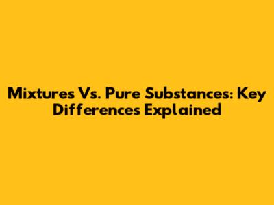 Mixtures Vs. Pure Substances: Key Differences Explained