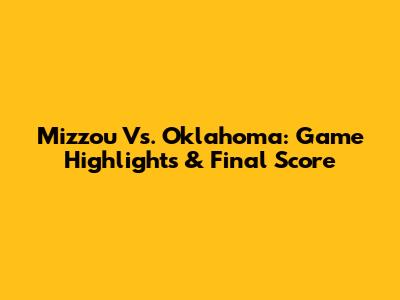 Mizzou Vs. Oklahoma: Game Highlights & Final Score