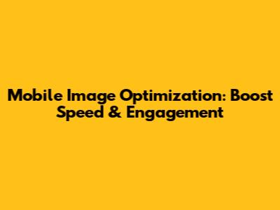 Mobile Image Optimization: Boost Speed & Engagement