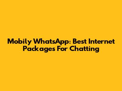 Mobily WhatsApp: Best Internet Packages For Chatting