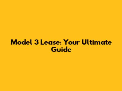 Model 3 Lease: Your Ultimate Guide
