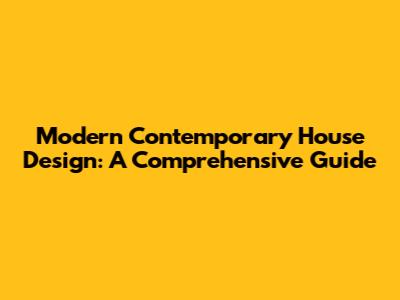 Modern Contemporary House Design: A Comprehensive Guide