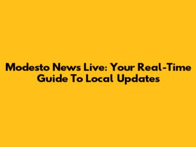 Modesto News Live: Your Real-Time Guide To Local Updates