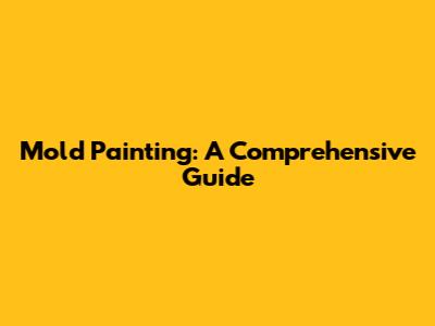 Mold Painting: A Comprehensive Guide
