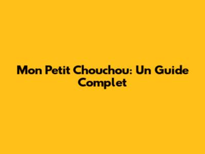 Mon Petit Chouchou: Un Guide Complet